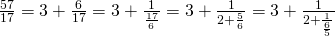 \frac{57}{17} = 3 + \frac{6}{17} = 3 + \frac{1}{\frac{17}{6}} = 3 + \frac{1}{2 + \frac{5}{6}} = 3 + \frac{1}{2 + \frac{1}{\frac{6}{5}}}}