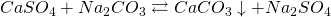CaSO_4 + Na_2CO_3 \rightleftarrows  CaCO_3\downarrow + Na_2SO_4