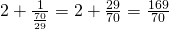 2 + \frac{1}{\frac{70}{29}} = 2 + \frac{29}{70} = \frac{169}{70}
