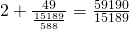 2 + \frac{49}{\frac{15189}{588}} = \frac{59190}{15189}
