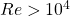 Re > 10^4