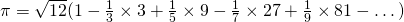 \pi = \sqrt{12} (1 - \frac{1}{3} \times 3 + \frac {1}{5} \times 9 - \frac{1}{7} \times27 + \frac{1}{9} \times81 - \dots)
