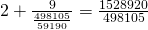 2 + \frac{9}{\frac{498105}{59190}} = \frac{1528920}{498105}