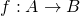 f : A \rightarrow B