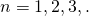 n = 1,2,3,….