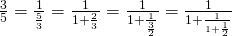 \frac{3}{5} = \frac{1}{\frac{5}{3}}=\frac{1}{1+\frac{2}{3}} = \frac{1}{1 +{\frac{1}{\frac{3}{2}}}} = \frac{1}{1 + \frac{1}{1 + \frac{1}{2}}}}}}