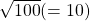 \sqrt {100} (= 10)