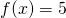 f(x)= 5