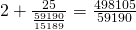 2 + \frac{25}{\frac{59190}{15189}} = \frac{498105}{59190}