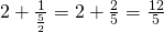 2 + \frac{1}{\frac{5}{2}} = 2 + \frac{2}{5} = \frac{12}{5}