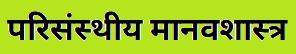 Read more about the article परिसंस्थीय मानवशास्त्र (Ecological Anthropology)