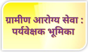 Read more about the article ग्रामीण आरोग्य सेवा : पर्यवेक्षक भूमिका (Rural Health Services : Supervisor Role)